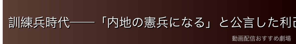 訓練兵時代——「内地の憲兵になる」と公言した利己的な少年