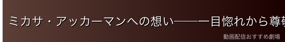 ミカサ・アッカーマンへの想い——一目惚れから尊敬へ