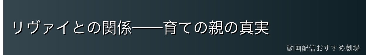 リヴァイとの関係——育ての親の真実