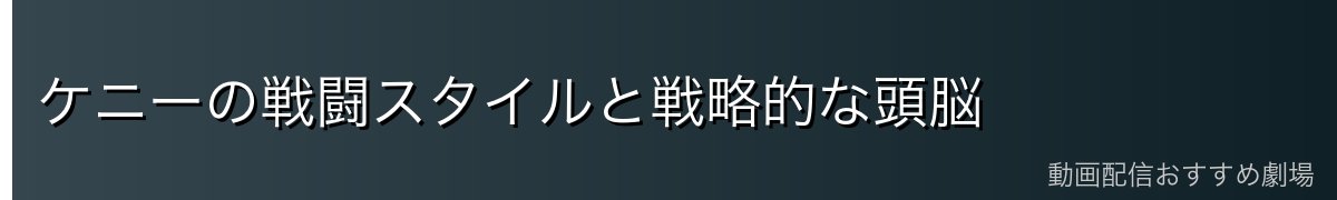 ケニーの戦闘スタイルと戦略的な頭脳