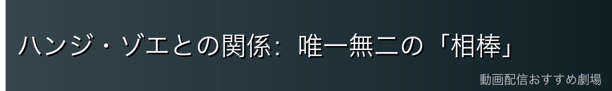 ハンジ・ゾエとの関係：唯一無二の「相棒」