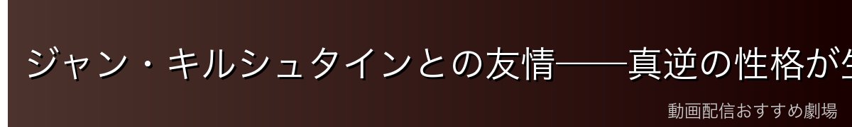 ジャン・キルシュタインとの友情——真逆の性格が生んだ最高の絆
