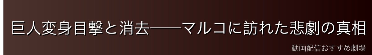 巨人変身目撃と消去——マルコに訪れた悲劇の真相