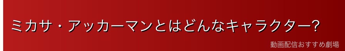 ミカサ・アッカーマンとはどんなキャラクター？