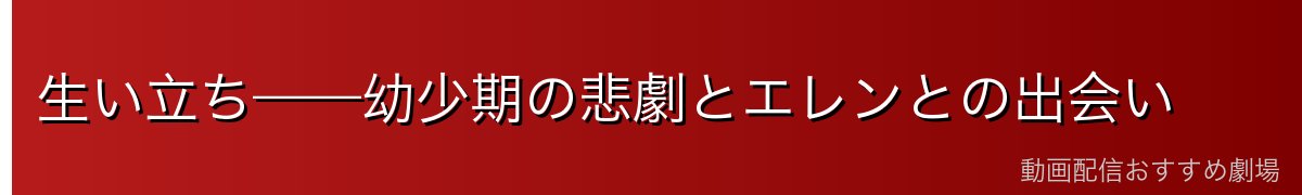 生い立ち——幼少期の悲劇とエレンとの出会い