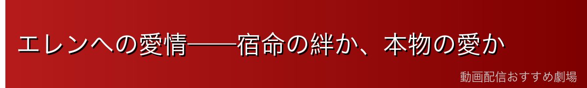 エレンへの愛情——宿命の絆か、本物の愛か
