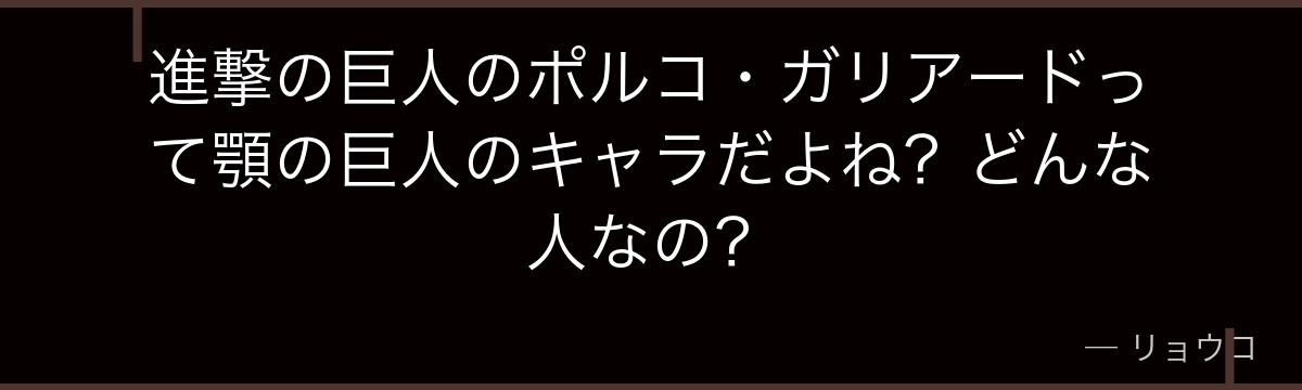 進撃の巨人のポルコ・ガリアードって顎の巨人のキャラだよね？どんな人なの？