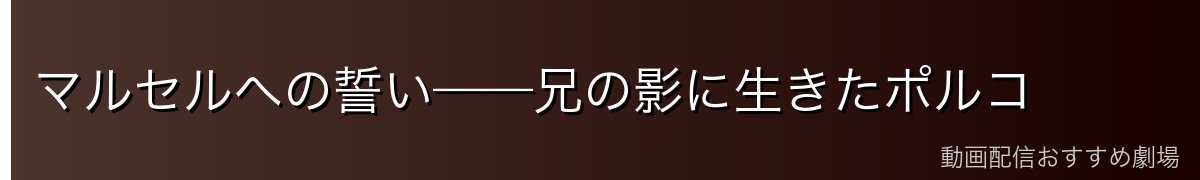 マルセルへの誓い——兄の影に生きたポルコ