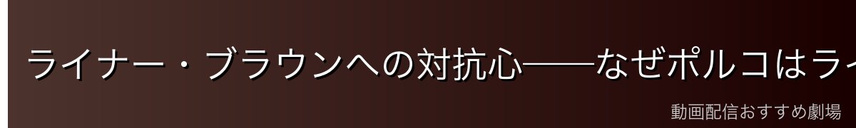 ライナー・ブラウンへの対抗心——なぜポルコはライナーを嫌うのか