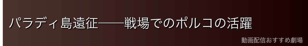 パラディ島遠征——戦場でのポルコの活躍