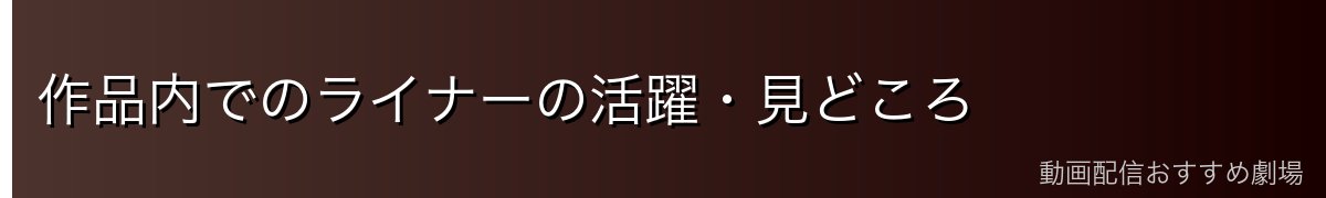 作品内でのライナーの活躍・見どころ