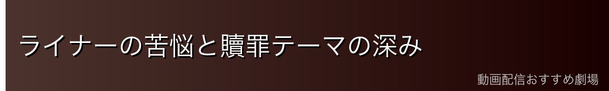 ライナーの苦悩と贖罪テーマの深み