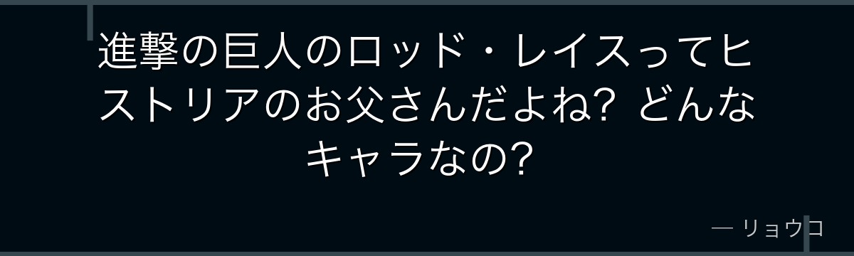 進撃の巨人のロッド・レイスってヒストリアのお父さんだよね?どんなキャラなの?