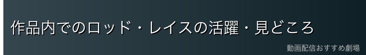 作品内でのロッド・レイスの活躍・見どころ