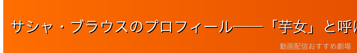 サシャ・ブラウスのプロフィール——「芋女」と呼ばれた狙撃の達人