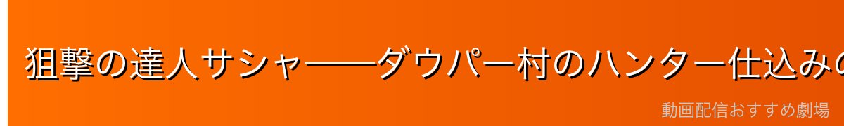 狙撃の達人サシャ——ダウパー村のハンター仕込みの本領