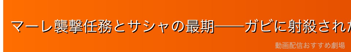マーレ襲撃任務とサシャの最期——ガビに射殺された衝撃の死