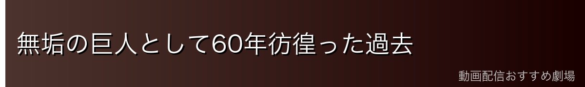無垢の巨人として60年彷徨った過去