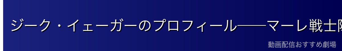 ジーク・イェーガーのプロフィール——マーレ戦士隊長と王家の血脈