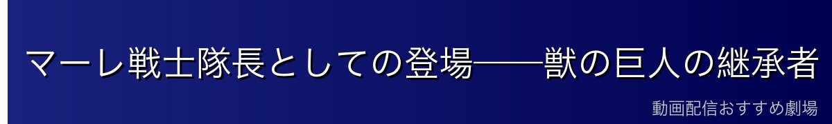 マーレ戦士隊長としての登場——獣の巨人の継承者