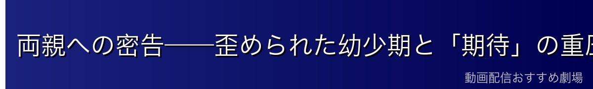 両親への密告——歪められた幼少期と「期待」の重圧