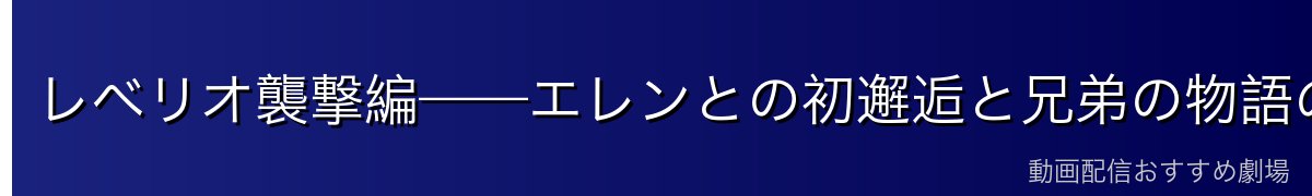 レベリオ襲撃編——エレンとの初邂逅と兄弟の物語の始まり