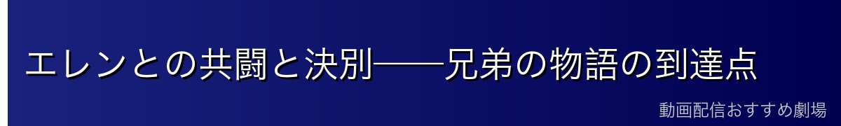 エレンとの共闘と決別——兄弟の物語の到達点