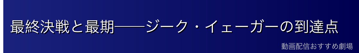 最終決戦と最期——ジーク・イェーガーの到達点