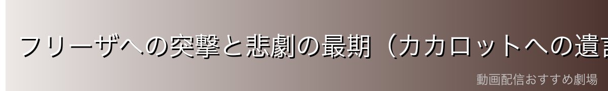 フリーザへの突撃と悲劇の最期（カカロットへの遺言）