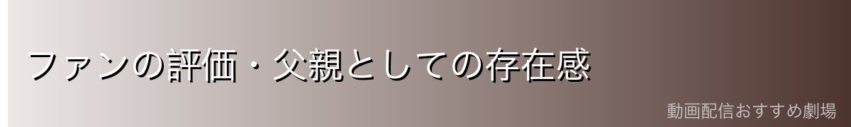 ファンの評価・父親としての存在感
