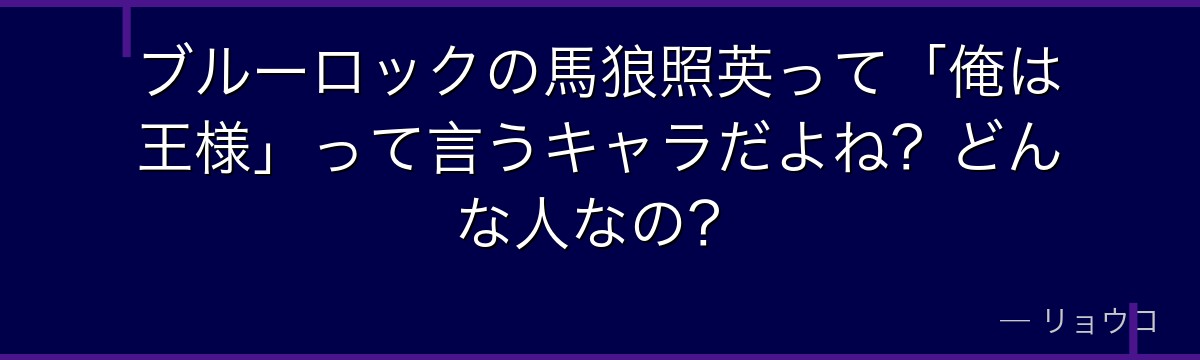 ブルーロックの馬狼照英って「俺は王様」って言うキャラだよね?どんな人なの?
