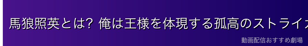 馬狼照英とは?俺は王様を体現する孤高のストライカー