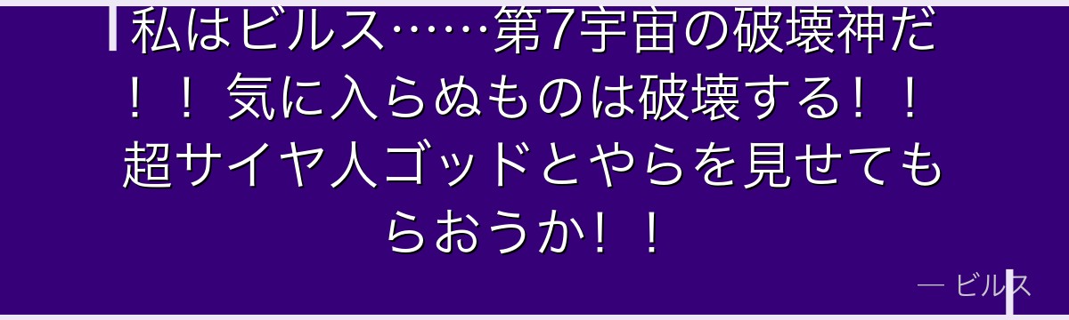 私はビルス……第7宇宙の破壊神だ！！気に入らぬものは破壊する！！超サイヤ人ゴッドとやらを見せてもらおうか！！