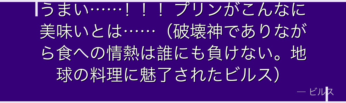 うまい……！！！プリンがこんなに美味いとは……（破壊神でありながら食への情熱は誰にも負けない。地球の料理に魅了されたビルス）