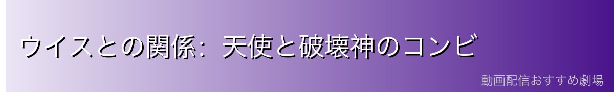 ウイスとの関係：天使と破壊神のコンビ