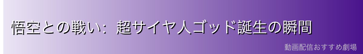 悟空との戦い：超サイヤ人ゴッド誕生の瞬間
