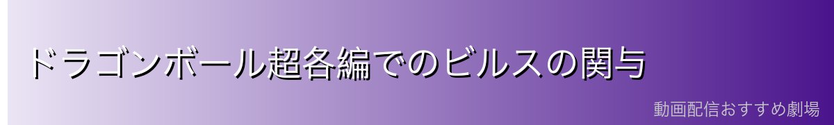 ドラゴンボール超各編でのビルスの関与