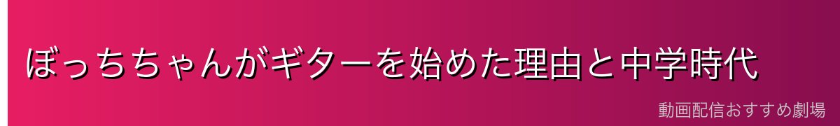 ぼっちちゃんがギターを始めた理由と中学時代