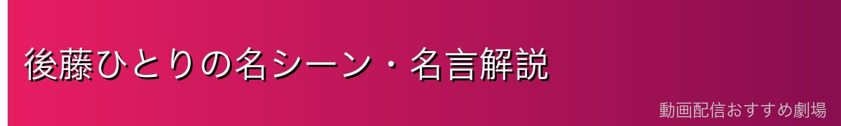 後藤ひとりの名シーン・名言解説
