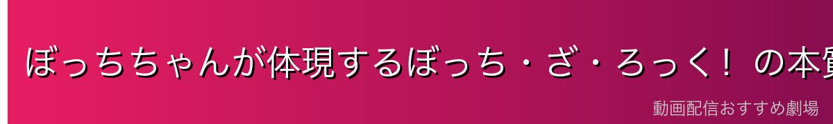 ぼっちちゃんが体現するぼっち・ざ・ろっく！の本質的魅力