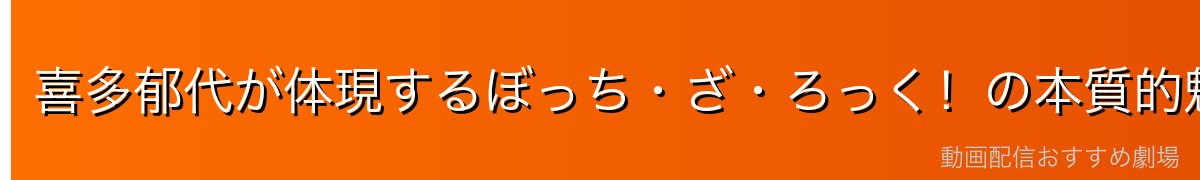 喜多郁代が体現するぼっち・ざ・ろっく！の本質的魅力