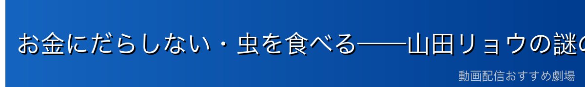 お金にだらしない・虫を食べる——山田リョウの謎の生態