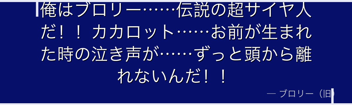 俺はブロリー……伝説の超サイヤ人だ！！カカロット……お前が生まれた時の泣き声が……ずっと頭から離れないんだ！！