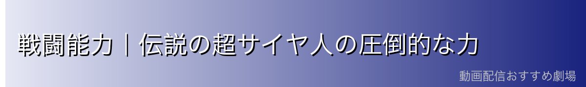 戦闘能力｜伝説の超サイヤ人の圧倒的な力