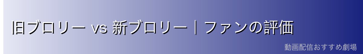 旧ブロリー vs 新ブロリー｜ファンの評価