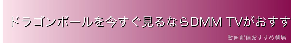 ドラゴンボールを今すぐ見るならDMM TVがおすすめ！