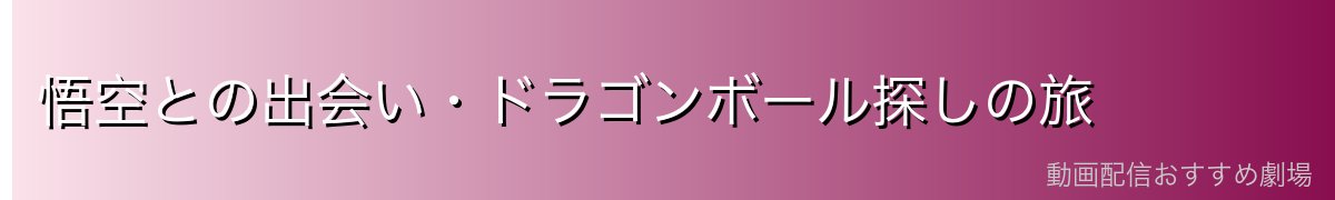 悟空との出会い・ドラゴンボール探しの旅