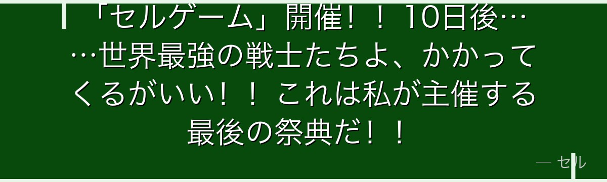「セルゲーム」開催!!10日後……世界最強の戦士たちよ、かかってくるがいい!!これは私が主催する最後の祭典だ!!