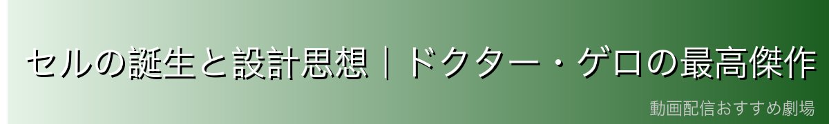 セルの誕生と設計思想|ドクター・ゲロの最高傑作
