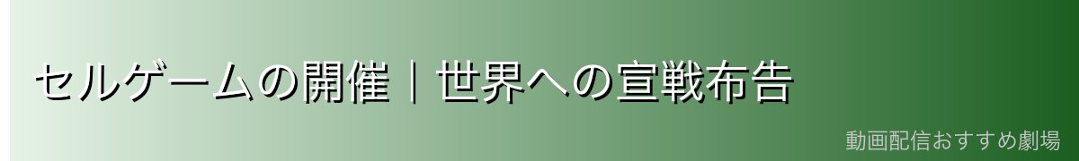 セルゲームの開催|世界への宣戦布告